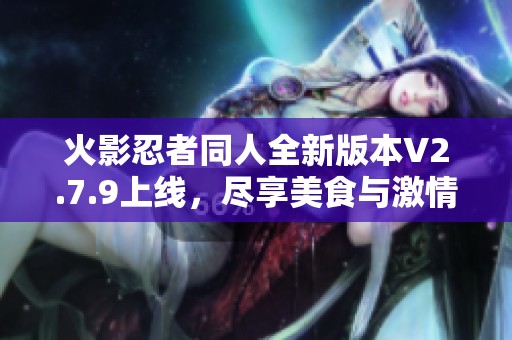 火影忍者同人全新版本V2.7.9上线，尽享美食与激情的奇幻冒险