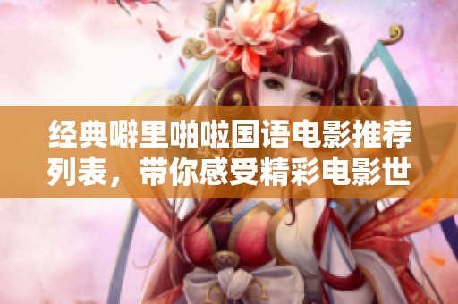 经典噼里啪啦国语电影推荐列表，带你感受精彩电影世界