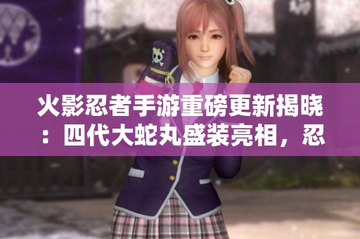 火影忍者手游重磅更新揭晓：四代大蛇丸盛装亮相，忍者世界再添传奇！