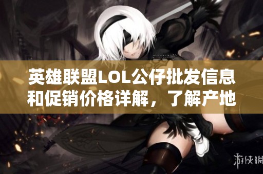 英雄联盟LOL公仔批发信息和促销价格详解，了解产地和货重