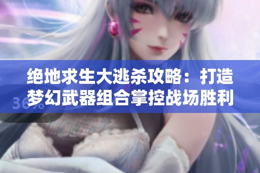 绝地求生大逃杀攻略：打造梦幻武器组合掌控战场胜利秘诀