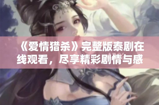 《爱情猎杀》完整版泰剧在线观看，尽享精彩剧情与感人瞬间！