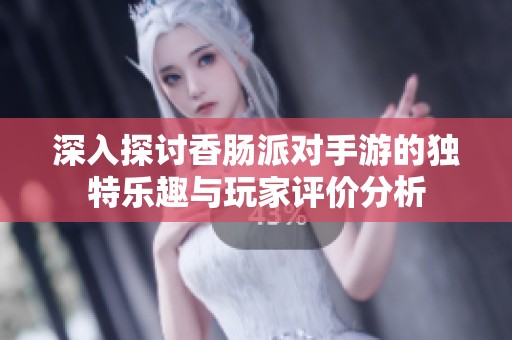 深入探讨香肠派对手游的独特乐趣与玩家评价分析