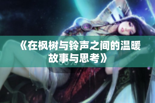 《在枫树与铃声之间的温暖故事与思考》