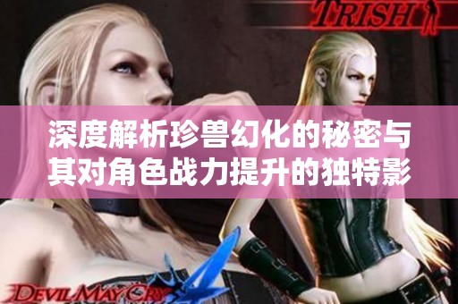 深度解析珍兽幻化的秘密与其对角色战力提升的独特影響