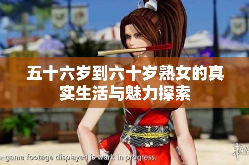 五十六岁到六十岁熟女的真实生活与魅力探索