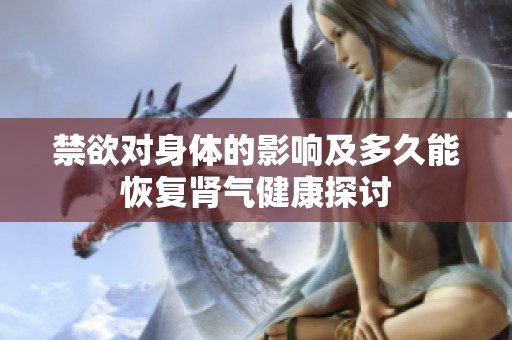 禁欲对身体的影响及多久能恢复肾气健康探讨