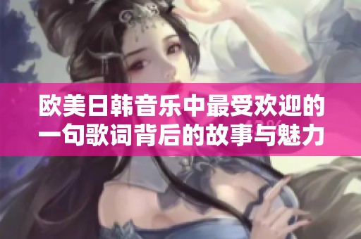 欧美日韩音乐中最受欢迎的一句歌词背后的故事与魅力