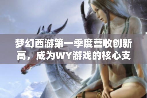 梦幻西游第一季度营收创新高，成为WY游戏的核心支柱