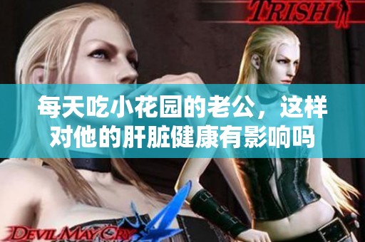 每天吃小花园的老公，这样对他的肝脏健康有影响吗