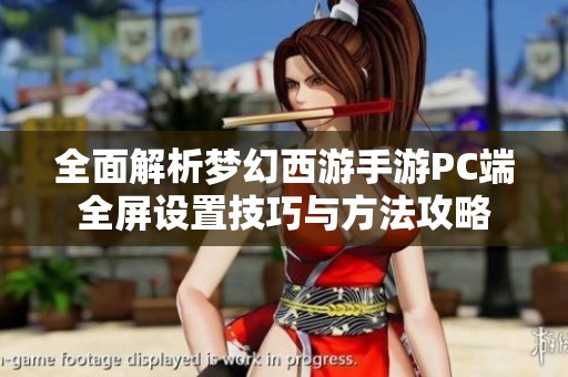 全面解析梦幻西游手游PC端全屏设置技巧与方法攻略