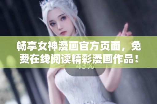 畅享女神漫画官方页面，免费在线阅读精彩漫画作品！