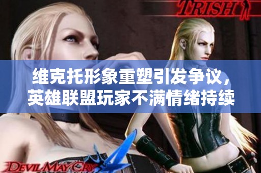 维克托形象重塑引发争议，英雄联盟玩家不满情绪持续升温