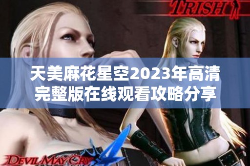 天美麻花星空2023年高清完整版在线观看攻略分享