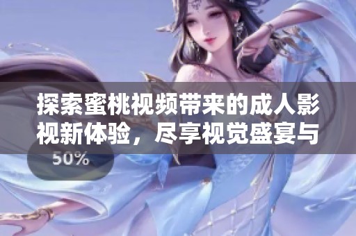 探索蜜桃视频带来的成人影视新体验，尽享视觉盛宴与情感共鸣