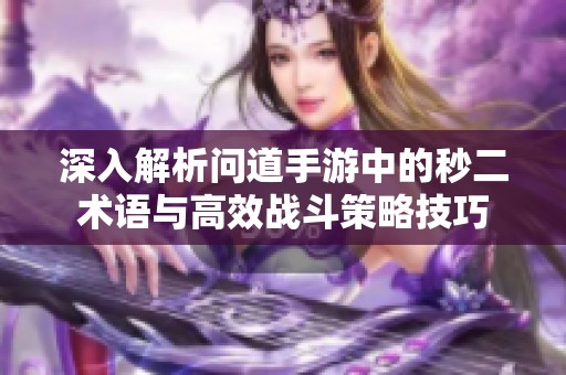 深入解析问道手游中的秒二术语与高效战斗策略技巧