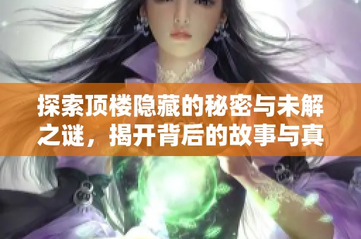 探索顶楼隐藏的秘密与未解之谜，揭开背后的故事与真相