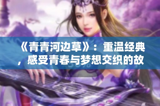 《青青河边草》：重温经典，感受青春与梦想交织的故事