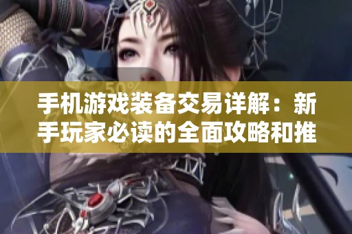 手机游戏装备交易详解：新手玩家必读的全面攻略和推荐