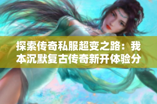 探索传奇私服超变之路：我本沉默复古传奇新开体验分享