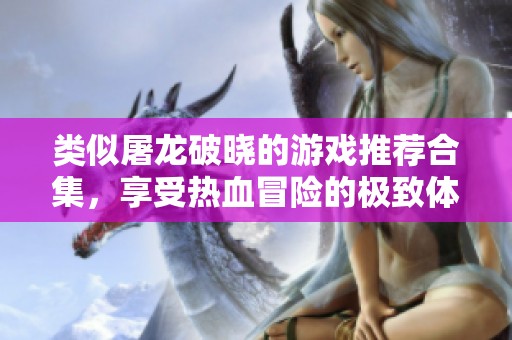 类似屠龙破晓的游戏推荐合集，享受热血冒险的极致体验
