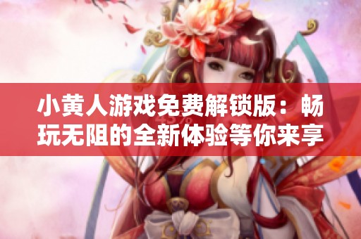 小黄人游戏免费解锁版：畅玩无阻的全新体验等你来享受
