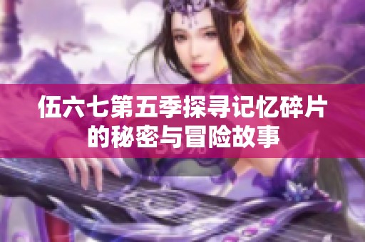 伍六七第五季探寻记忆碎片的秘密与冒险故事