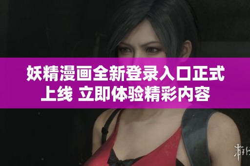 妖精漫画全新登录入口正式上线 立即体验精彩内容