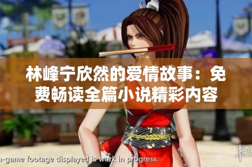 林峰宁欣然的爱情故事：免费畅读全篇小说精彩内容
