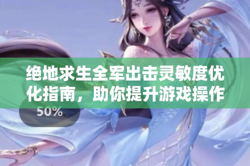 绝地求生全军出击灵敏度优化指南，助你提升游戏操作体验