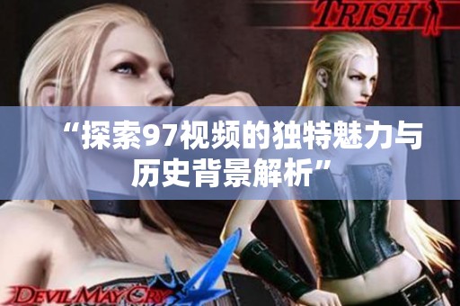 “探索97视频的独特魅力与历史背景解析”