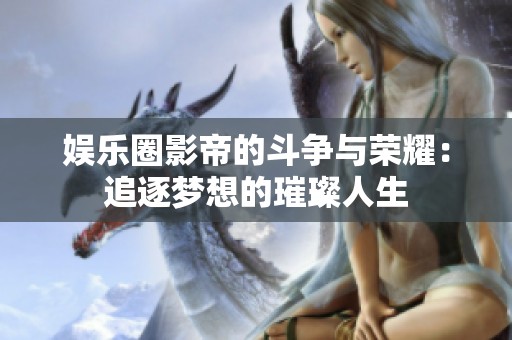 娱乐圈影帝的斗争与荣耀：追逐梦想的璀璨人生