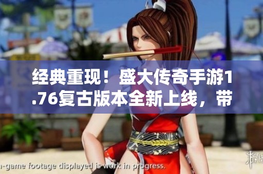 经典重现！盛大传奇手游1.76复古版本全新上线，带你回味青春岁月