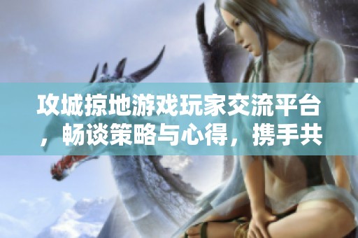 攻城掠地游戏玩家交流平台，畅谈策略与心得，携手共进