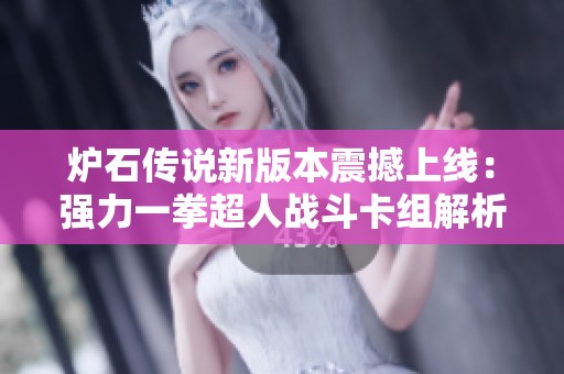 炉石传说新版本震撼上线：强力一拳超人战斗卡组解析与推荐