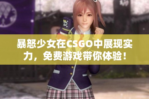 暴怒少女在CSGO中展现实力，免费游戏带你体验！