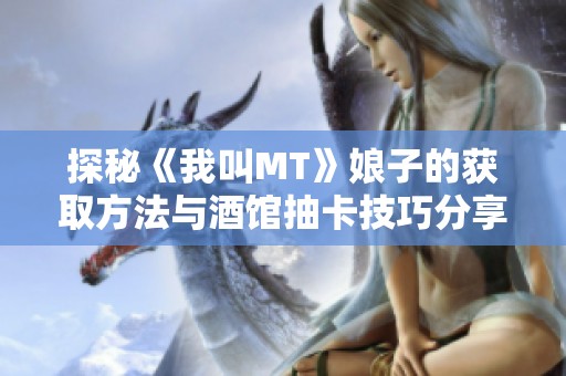 探秘《我叫MT》娘子的获取方法与酒馆抽卡技巧分享