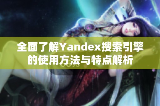 全面了解Yandex搜索引擎的使用方法与特点解析