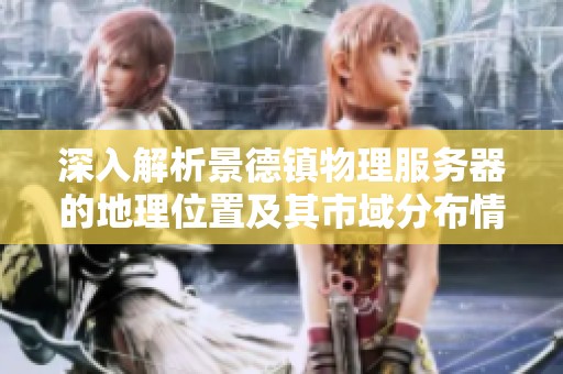 深入解析景德镇物理服务器的地理位置及其市域分布情况