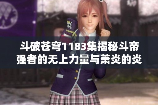 斗破苍穹1183集揭秘斗帝强者的无上力量与萧炎的炎帝传承