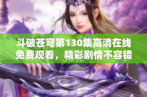 斗破苍穹第130集高清在线免费观看，精彩剧情不容错过