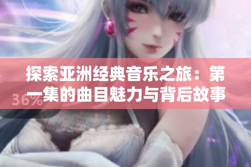 探索亚洲经典音乐之旅：第一集的曲目魅力与背后故事