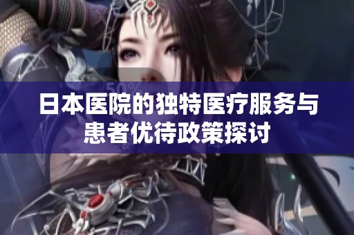 日本医院的独特医疗服务与患者优待政策探讨