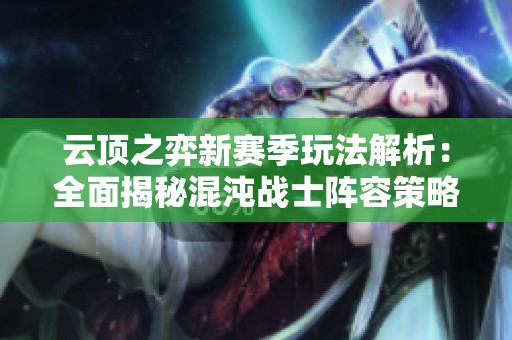 云顶之弈新赛季玩法解析：全面揭秘混沌战士阵容策略与组合