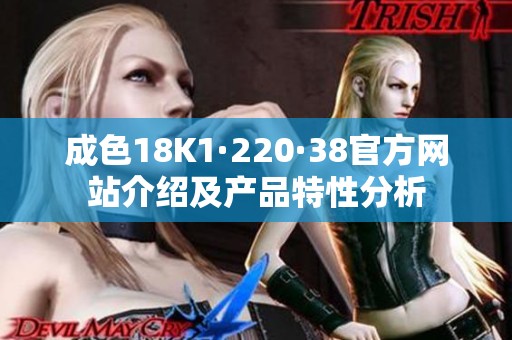 成色18K1·220·38官方网站介绍及产品特性分析