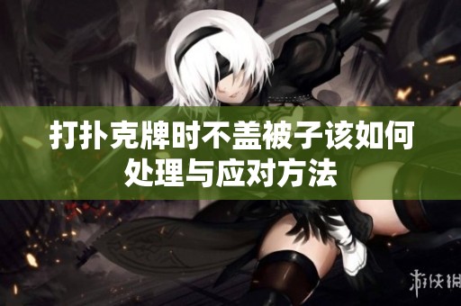 打扑克牌时不盖被子该如何处理与应对方法