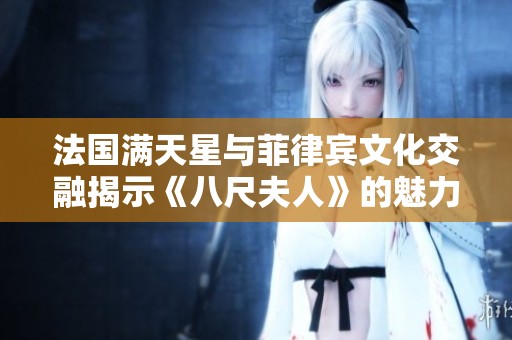 法国满天星与菲律宾文化交融揭示《八尺夫人》的魅力与传承