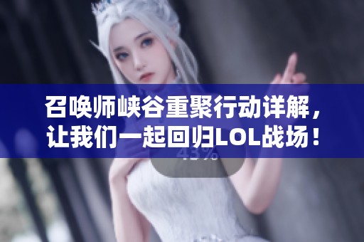 召唤师峡谷重聚行动详解，让我们一起回归LOL战场！