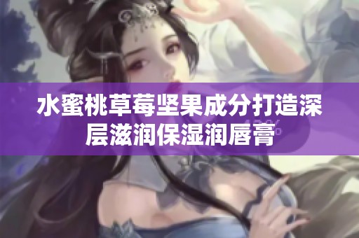 水蜜桃草莓坚果成分打造深层滋润保湿润唇膏