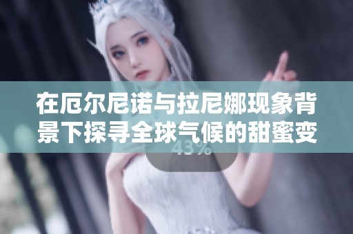 在厄尔尼诺与拉尼娜现象背景下探寻全球气候的甜蜜变化与趋势
